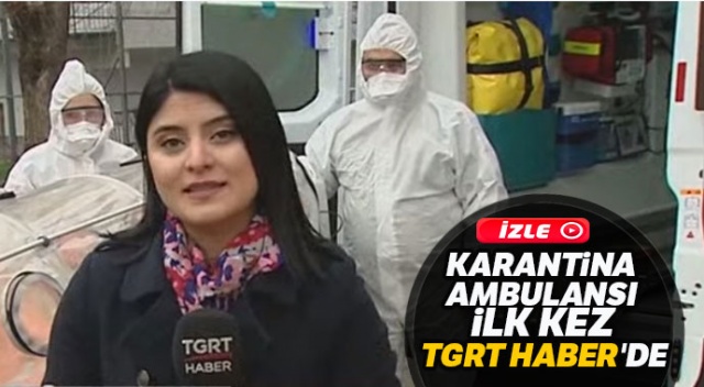 Karantina Ambulansı İlk kez TGRT Haber'de