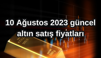 ALTIN FİYATLARI | Çeyrek altın, gram altın fiyatı ne kadar, kaç TL? 10 Ağustos 2023 güncel altın satış fiyatları - ekonomi