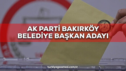 AK Parti Bakırköy Belediye Başkan Adayı 2024! AK Parti Bakırköy Belediye Başkanı Adayı kim, belli oldu mu, aday adayları kimler? - politika