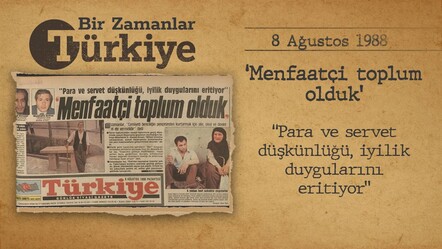 BİR ZAMANLAR TÜRKİYE — Menfaatçi de olduk! (8 AĞUSTOS 1988) - gundem