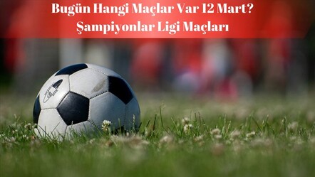 Bugün hangi maçlar var 12 Mart? UEFA Şampiyonlar Ligi’nde heyecan dorukta! - haberler