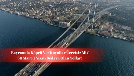 Bayramda köprü ve otoyollar ücretsiz mi? Ramazan Bayramı'nda bedava olan yollar! - haberler