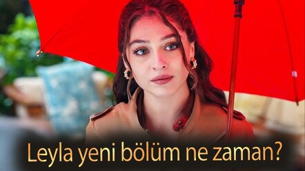 Leyla yeni bölüm ne zaman? Leyla bu akşam yayınlanacak mı? - haberler