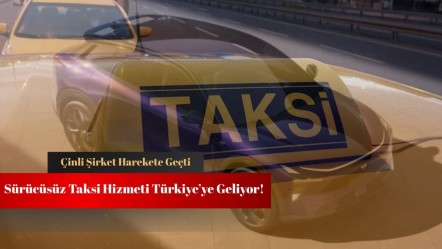 Türkiye'ye sürücüsüz taksi geliyor! Çinli şirket harekete geçti - Haberler