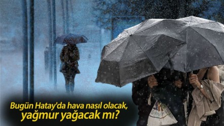Hatay hava durumu! Bugün Hatay'da hava nasıl olacak, yağmur yağacak mı? - Haberler