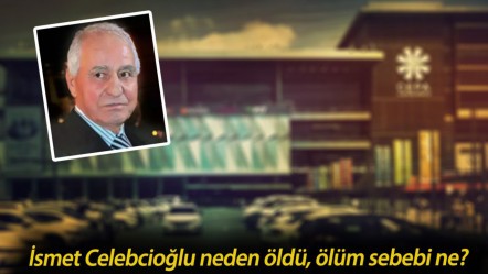 İsmet Celebcioğlu neden öldü? Ankara'nın en ünlü AVM'sinin sahibi hayatını kaybetti - Haberler