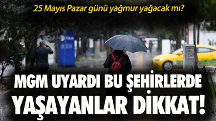 25 Mayıs Pazar günü yağmur yağacak mı? MGM uyardı bu şehirlerde yaşayanlar dikkat! - Haberler