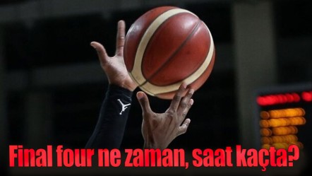 Final four ne zaman, saat kaçta?  Final four nerede oynanacak? - Haberler