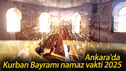 Ankara'da bayram namazı ne zaman kılınacak? Ankara'da Kurban Bayramı namaz vakti 2025 - Haberler