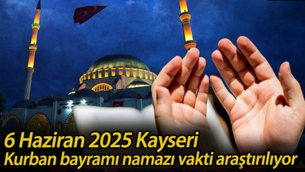 Kayseri'de bayram namazı saat kaçta kılınacak? 6 Haziran 2025 Kayseri Kurban bayramı namazı vakti araştırılıyor - Haberler