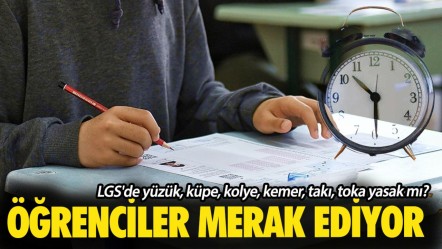 LGS'de yüzük, küpe, kolye, kemer, takı, toka yasak mı? Öğrenciler merak ediyor - Haberler