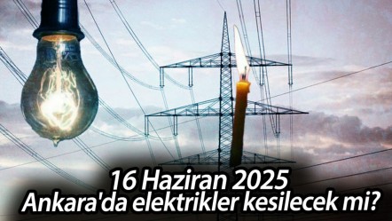 16 Haziran 2025 Ankara'da elektrikler kesilecek mi? Başkent Elektrik duyurdu - Haberler